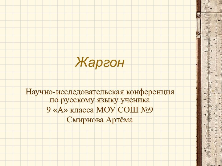 ЖаргонНаучно-исследовательская конференция по русскому языку ученика9 «А» класса МОУ СОШ №9Смирнова Артёма