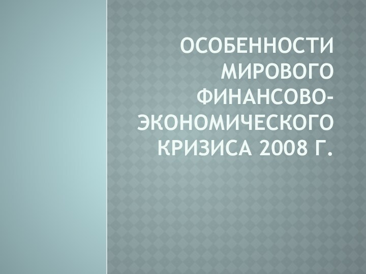 Особенности мирового финансово-экономического кризиса 2008 г.