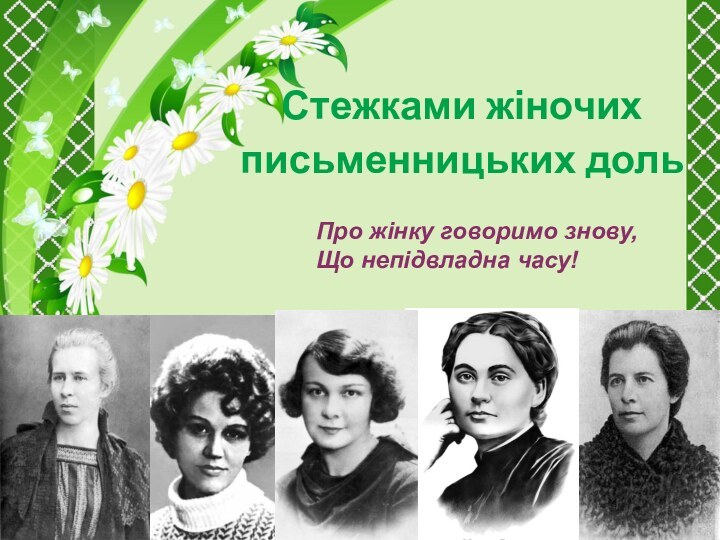 Стежками жіночих письменницьких дольПро жінку говоримо знову,Що непідвладна часу!