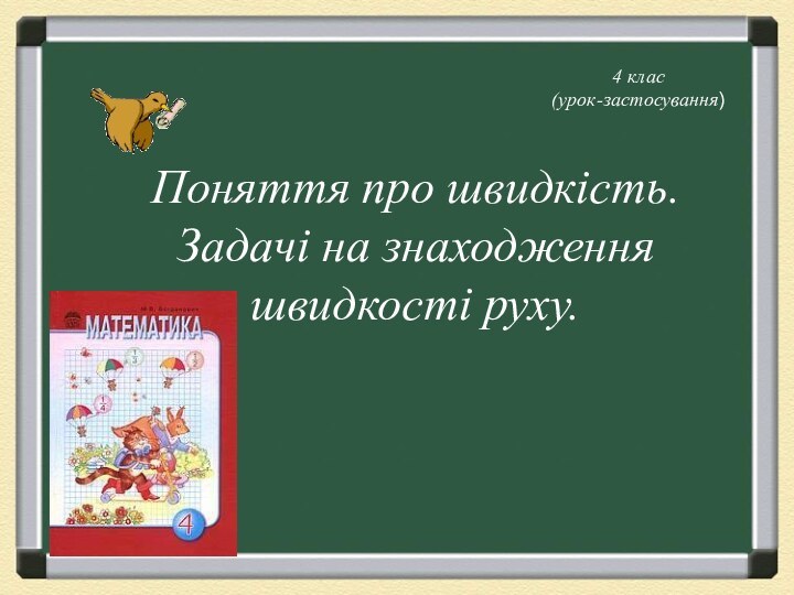 Поняття про швидкість. Задачі на знаходження швидкості руху. 4 клас(урок-застосування)