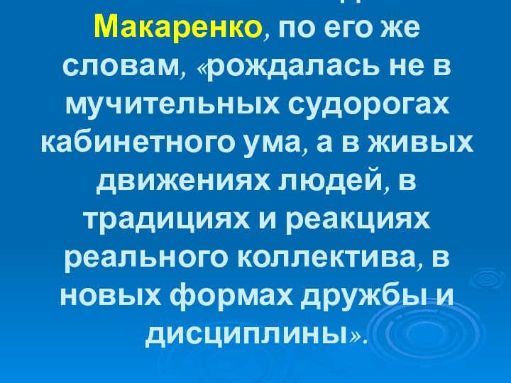 Воспитательная педагогика Макаренко, по его же словам, «рождалась не в мучительных судорогах