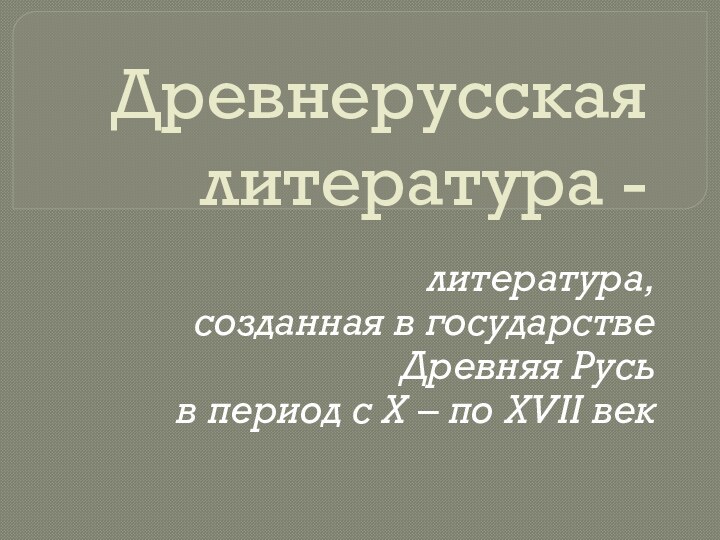 Древнерусская литература - литература, созданная в государстве Древняя Русь в период c