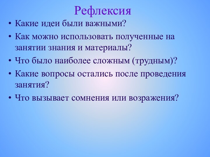 РефлексияКакие идеи были важными?Как можно использовать полученные на занятии знания и материалы?Что