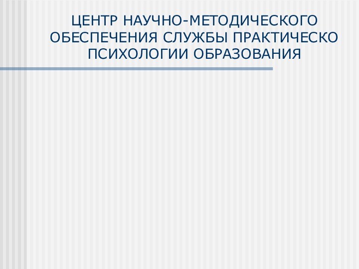 ЦЕНТР НАУЧНО-МЕТОДИЧЕСКОГО ОБЕСПЕЧЕНИЯ СЛУЖБЫ ПРАКТИЧЕСКО ПСИХОЛОГИИ ОБРАЗОВАНИЯ