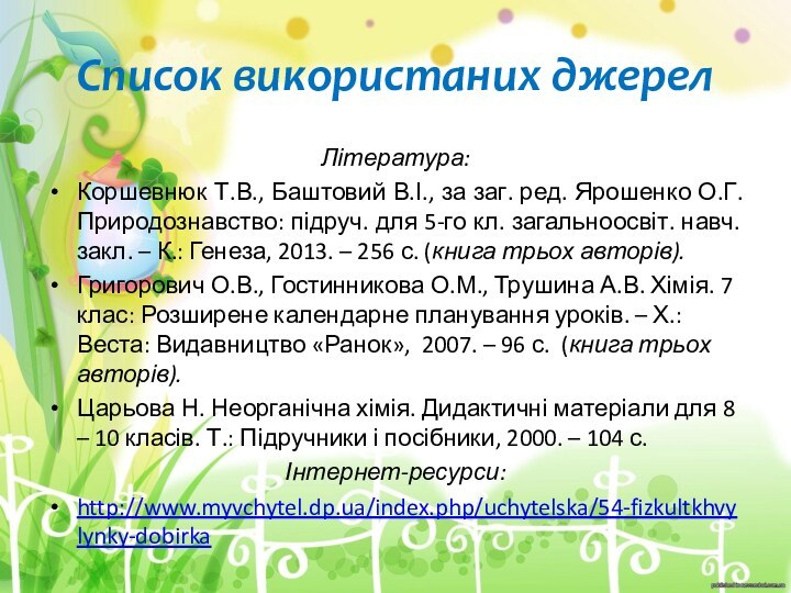 Список використаних джерелЛітература:Коршевнюк Т.В., Баштовий В.І., за заг. ред. Ярошенко О.Г. Природознавство: