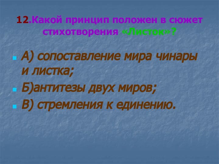 12.Какой принцип положен в сюжет стихотворения «Листок»?А) сопоставление мира чинары и листка;Б)антитезы