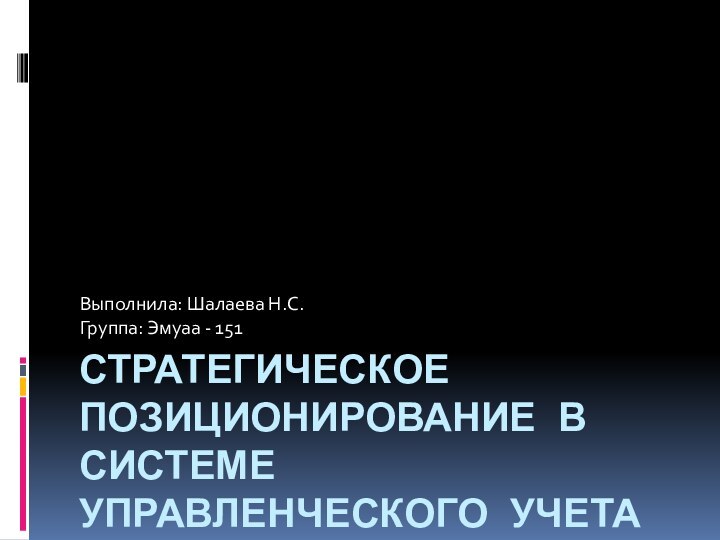 Стратегическое позиционирование в системе управленческого учетаВыполнила: Шалаева Н.С. Группа: Эмуаа - 151