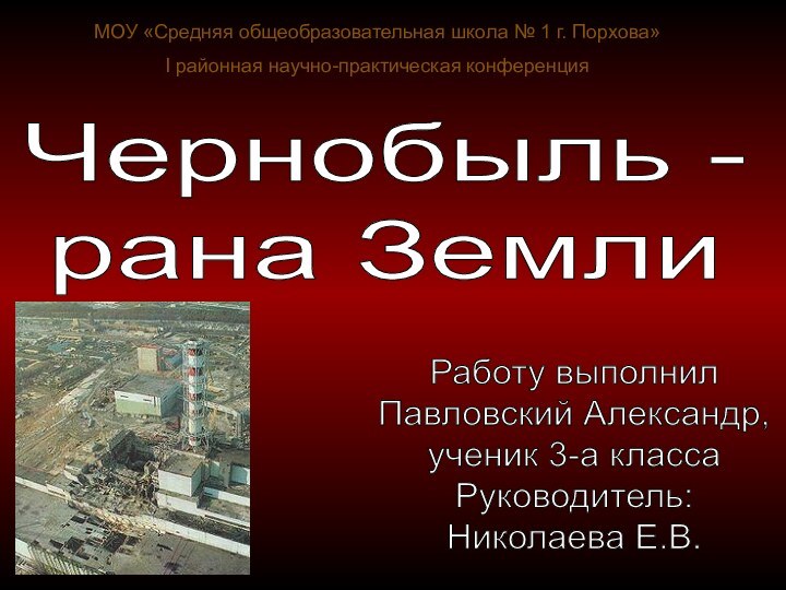 Чернобыль - рана ЗемлиРаботу выполнил Павловский Александр, ученик 3-а классаРуководитель:Николаева Е.В.МОУ «Средняя