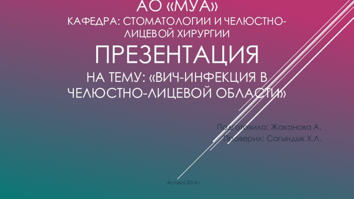 АО «МУА» Кафедра: стоматологии и челюстно-лицевой хирургии ПРЕЗЕНТАЦИЯ На тему: «ВИЧ-инфекция в