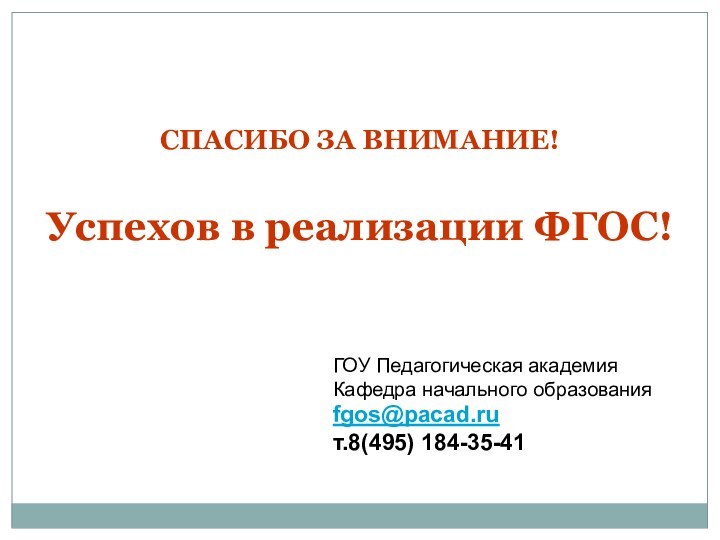 CПАСИБО ЗА ВНИМАНИЕ!Успехов в реализации ФГОС!ГОУ Педагогическая академия Кафедра начального образованияfgos@pacad.ruт.8(495) 184-35-41