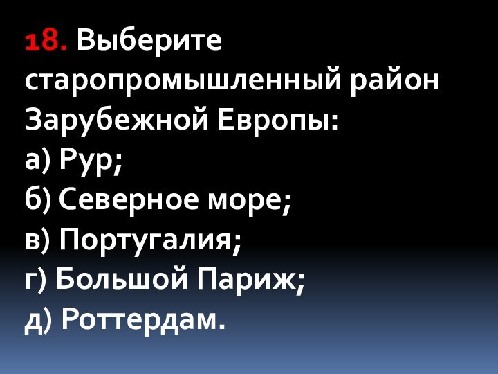 18. Выберите старопромышленный район Зарубежной Европы: а) Рур;  б) Северное море;