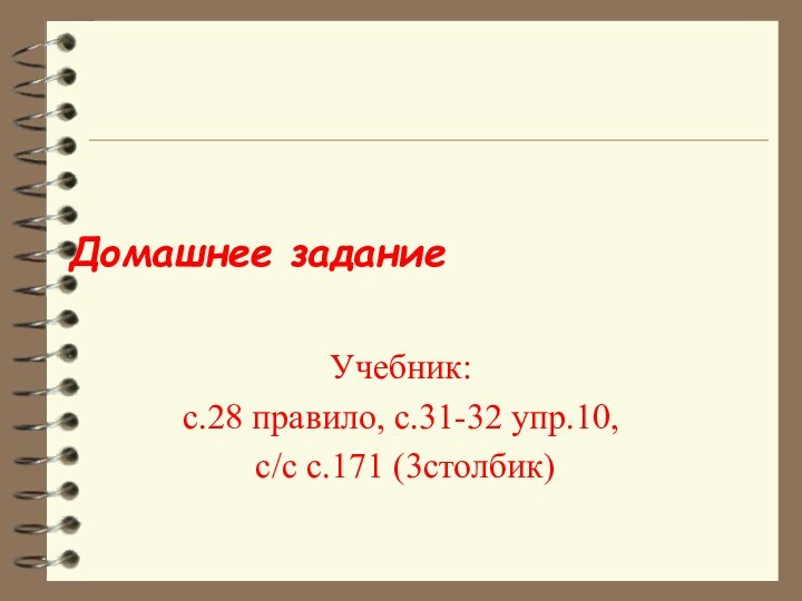 Учебник:с.28 правило, с.31-32 упр.10, с/с с.171 (3столбик)Домашнее задание