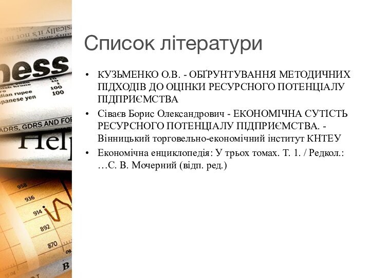 Список літературиКУЗЬМЕНКО О.В. - ОБҐРУНТУВАННЯ МЕТОДИЧНИХ ПІДХОДІВ ДО ОЦІНКИ РЕСУРСНОГО ПОТЕНЦІАЛУ ПІДПРИЄМСТВАСіваєв