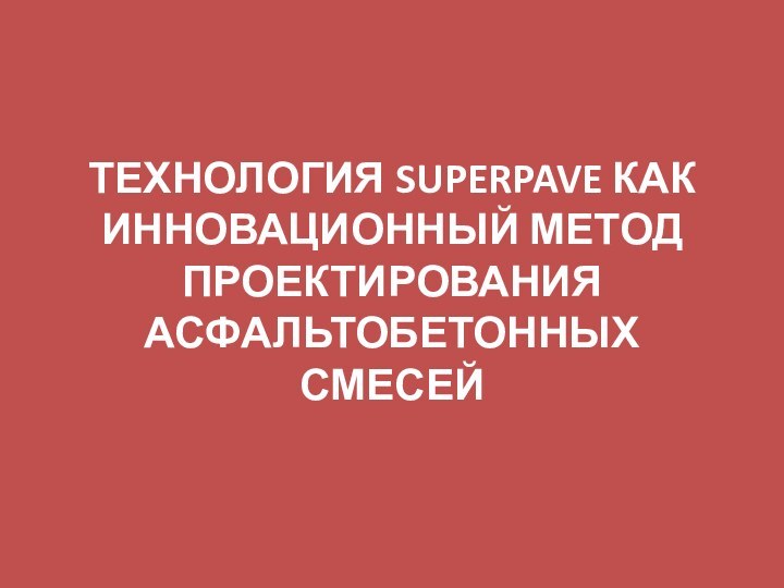 ТЕХНОЛОГИЯ SUPERPAVE КАК ИННОВАЦИОННЫЙ МЕТОД ПРОЕКТИРОВАНИЯ АСФАЛЬТОБЕТОННЫХ СМЕСЕЙ