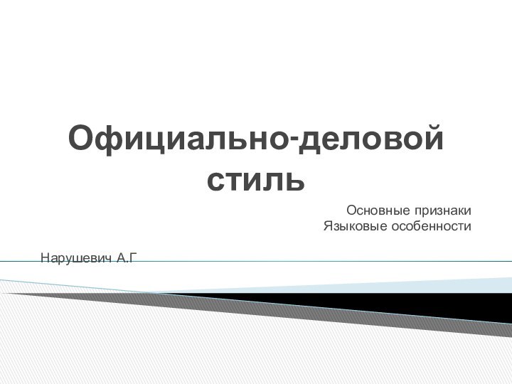 Официально-деловой стильОсновные признакиЯзыковые особенностиНарушевич А.Г