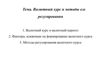 Тема. Валютный курс и методы его регулирования1. Валютный курс и валютный паритет2. Факторы, влияющие на формирование валютного курса3. Методы регулирования валютного курса