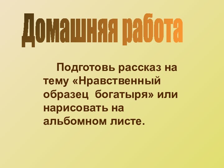 Домашняя работа    Подготовь рассказ на тему «Нравственный образец богатыря»