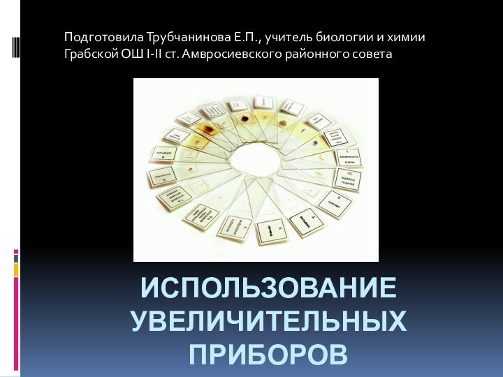 использование увеличительных приборов  на уроках биологииПодготовила Трубчанинова Е.П., учитель биологии и