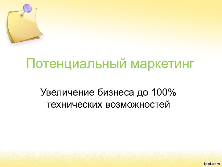 Потенциальный маркетингУвеличение бизнеса до 100% технических возможностей