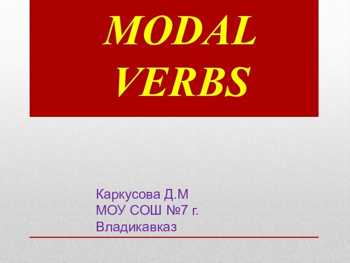 MODAL VERBSКаркусова Д.ММОУ СОШ №7 г. Владикавказ