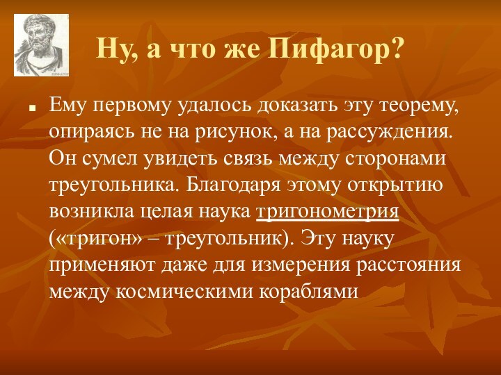 Ну, а что же Пифагор?Ему первому удалось доказать эту теорему, опираясь не