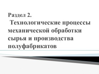 Раздел 2. Технологические процессы механической обработки сырья и производства полуфабрикатов