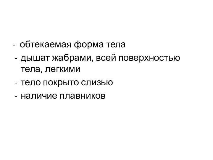 - обтекаемая форма теладышат жабрами, всей поверхностью тела, легкими тело покрыто слизьюналичие