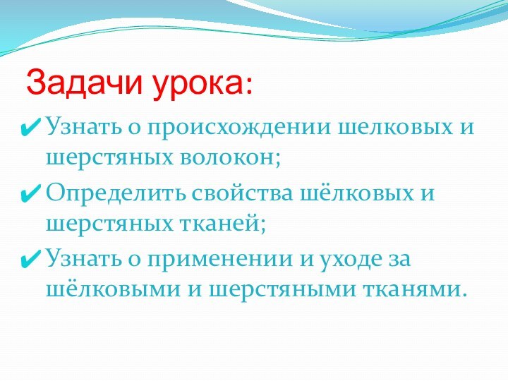 Задачи урока:Узнать о происхождении шелковых и шерстяных волокон;Определить свойства шёлковых и шерстяных