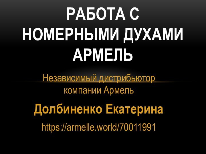 Независимый дистрибьютор компании АрмельДолбиненко Екатеринаhttps://armelle.world/70011991 Работа с номерными духами армель