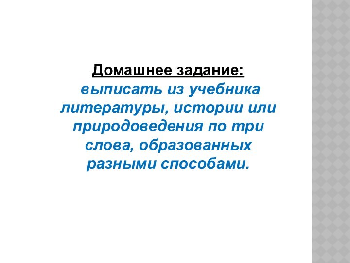 Домашнее задание: выписать из учебника литературы, истории или природоведения по три слова, образованных разными способами.