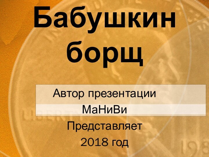 Бабушкин борщАвтор презентацииМаНиВиПредставляет 2018 год