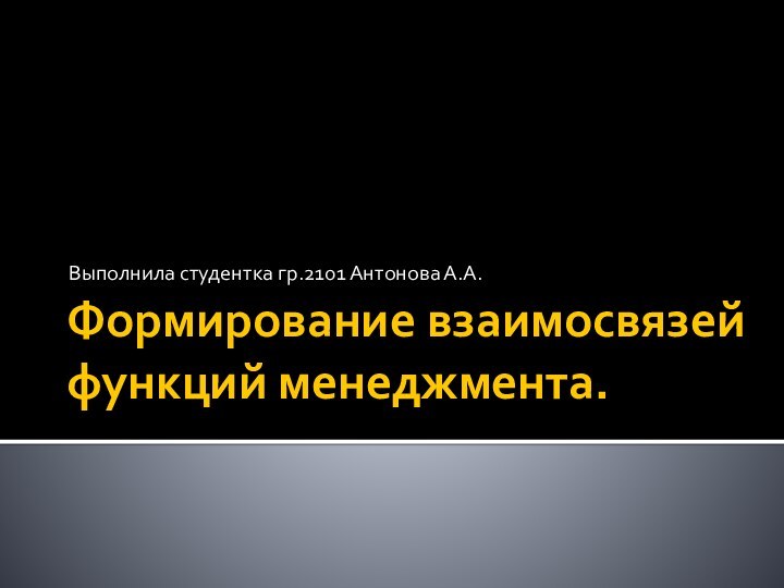 Формирование взаимосвязей функций менеджмента.Выполнила студентка гр.2101 Антонова А.А.