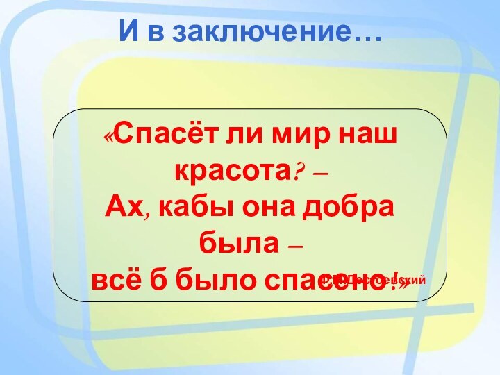 И в заключение…«Спасёт ли мир наш красота? – Ах, кабы она добра