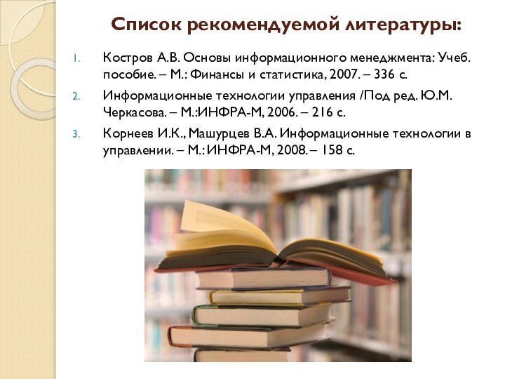 Список рекомендуемой литературы: Костров А.В. Основы информационного менеджмента: Учеб.пособие. – М.: Финансы