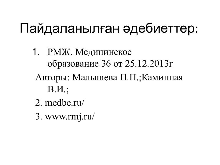 Пайдаланылған әдебиеттер:РМЖ. Медицинское образование 36 от 25.12.2013гАвторы: Малышева П.П.;Каминная В.И.;2. medbe.ru/3. www.rmj.ru/