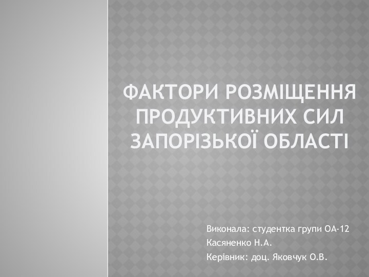 Фактори розміщення продуктивних сил Запорізької областіВиконала: студентка групи ОА-12Касяненко Н.А.Керівник: доц. Яковчук О.В.