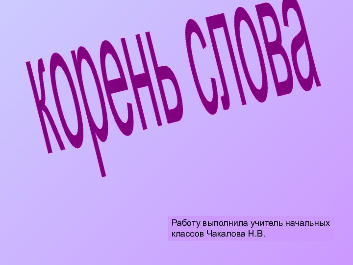 корень словаРаботу выполнила учитель начальных классов Чакалова Н.В.