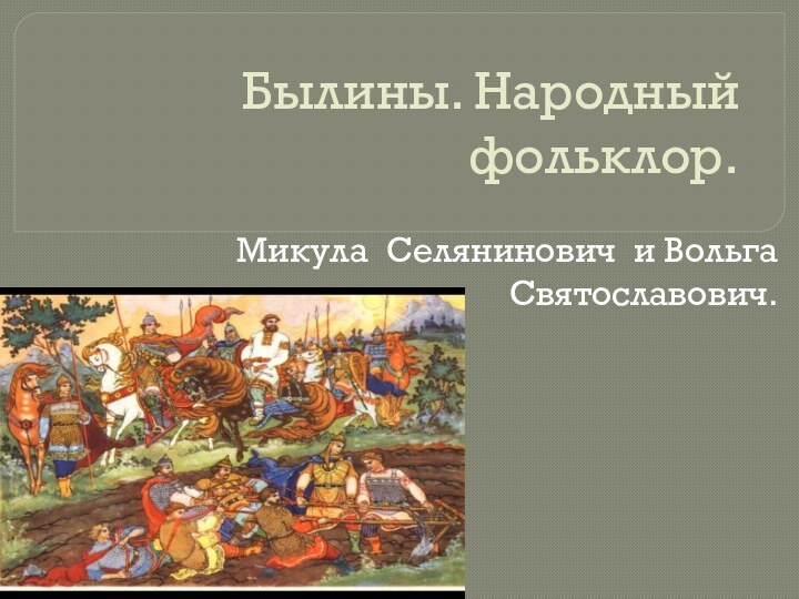 Былины. Народный фольклор.Микула Селянинович и Вольга Святославович.