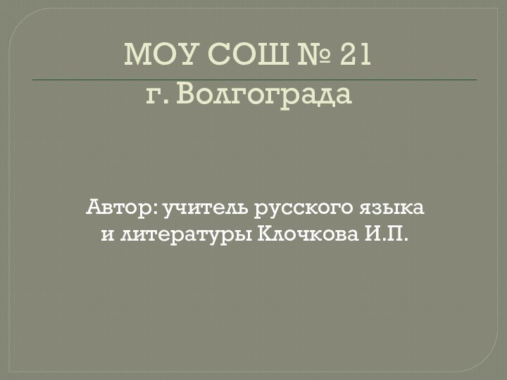 МОУ СОШ № 21 г. ВолгоградаАвтор: учитель русского языка и литературы Клочкова И.П.