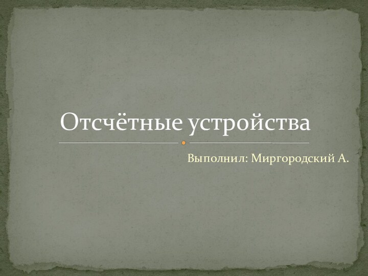 Выполнил: Миргородский А.Отсчётные устройства