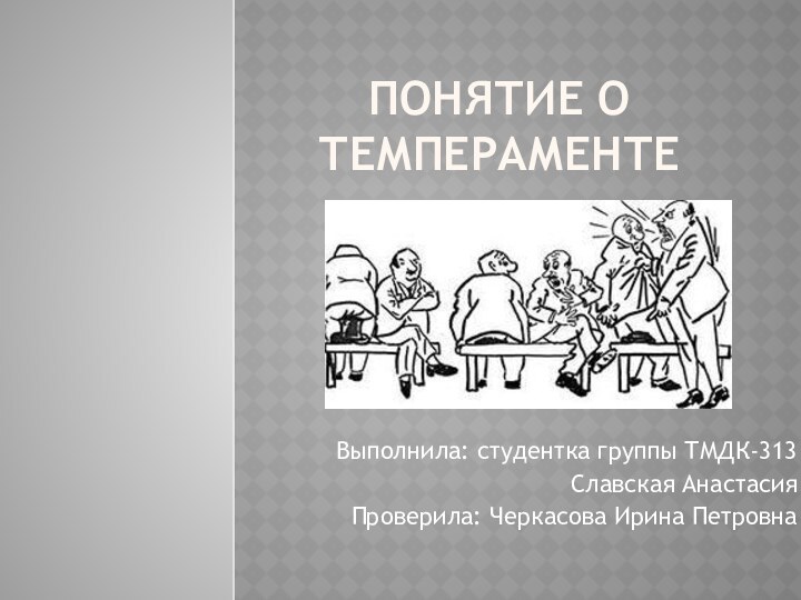 Понятие о ТемпераментеВыполнила: студентка группы ТМДК-313Славская АнастасияПроверила: Черкасова Ирина Петровна