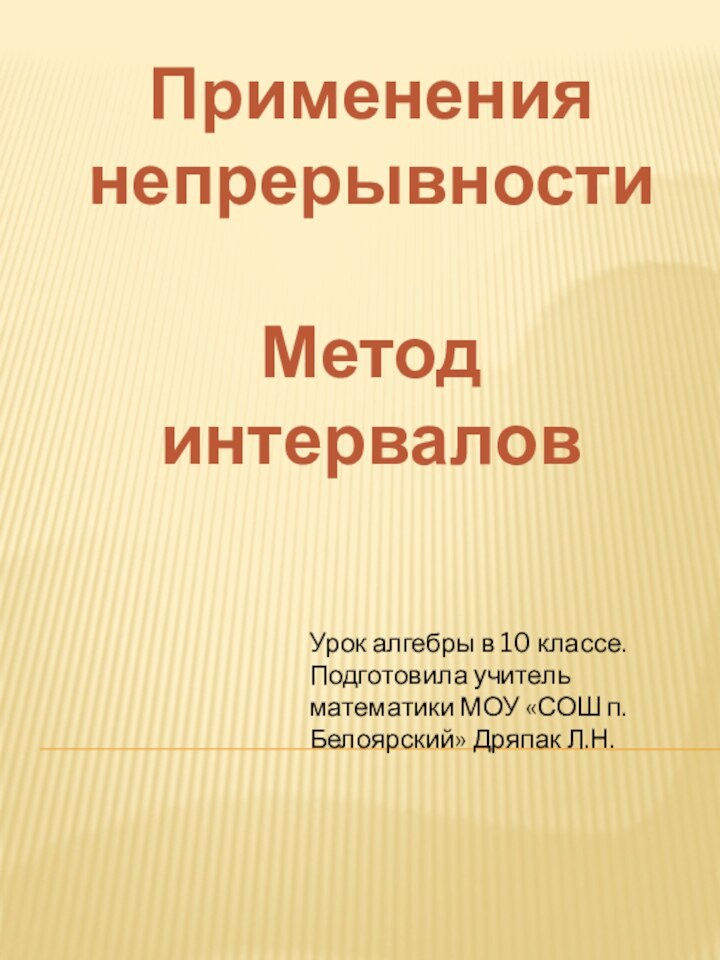 ПрименениянепрерывностиМетод интерваловУрок алгебры в 10 классе. Подготовила учитель математики МОУ «СОШ п.Белоярский» Дряпак Л.Н.