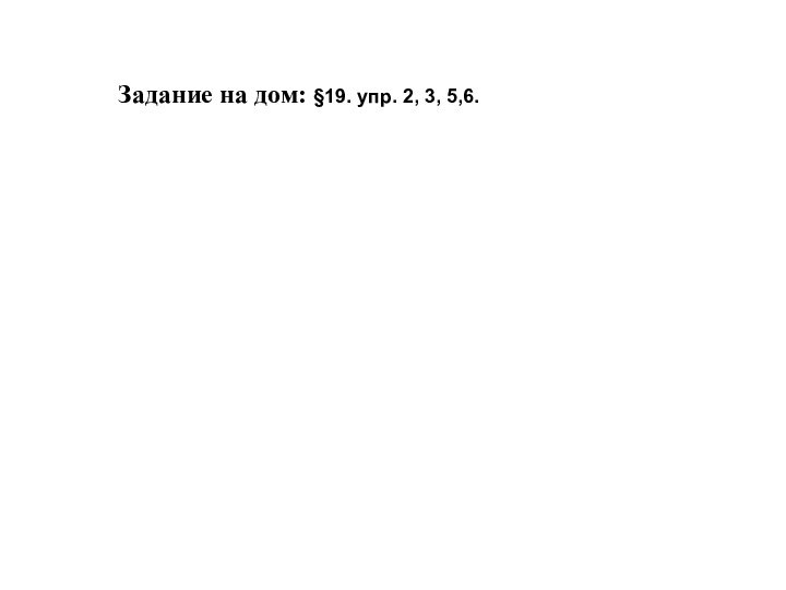 Задание на дом: §19. упр. 2, 3, 5,6.