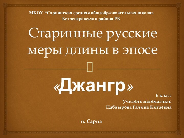 Старинные русские меры длины в эпосе  «Джангр»МКОУ “Сарпинская средняя общеобразовательная школа»Кетченеровского