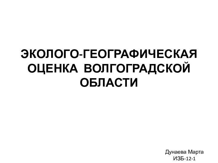 ЭКОЛОГО-ГЕОГРАФИЧЕСКАЯ ОЦЕНКА Волгоградской областиДунаева МартаИЗБ-12-1