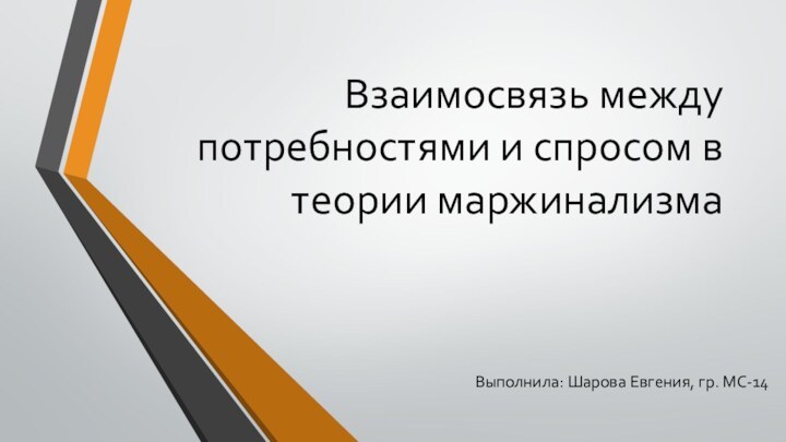 Взаимосвязь между потребностями и спросом в теории маржинализма Выполнила: Шарова Евгения, гр. МС-14