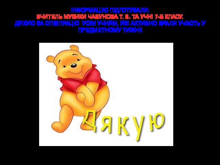 ІНФОРМАЦІЮ ПІДГОТУВАЛИ: ВЧИТЕЛЬ МУЗИКИ ЧАВУНОВА Т. В. ТА УЧНІ 7-Б КЛАСУ. ДЯКУЮ