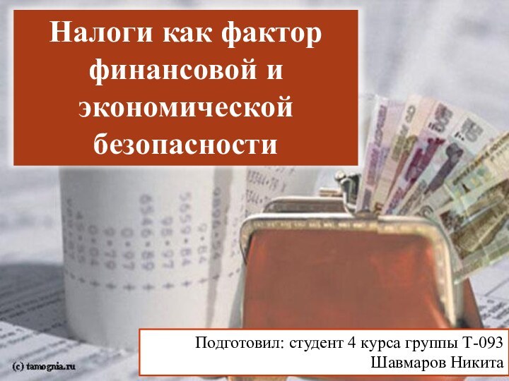 Налоги как фактор финансовой и экономической безопасностиПодготовил: студент 4 курса группы Т-093 Шавмаров Никита