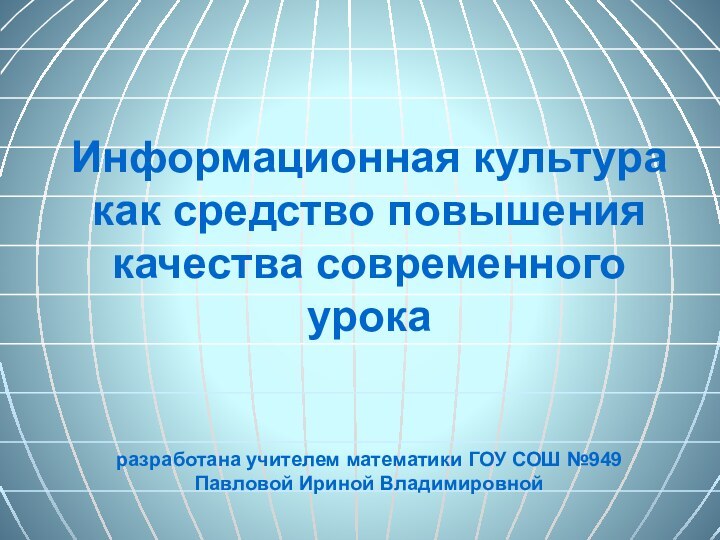 Информационная культура как средство повышения качества современного урока   разработана учителем