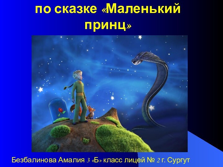 Викторина по сказке «Маленький принц»Безбалинова Амалия 3 «Б» класс лицей № 2 г. Сургут